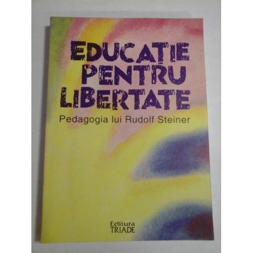 EDUCATIE PENTRU LIBERTATE - PEDAGOGIA LUI RUDOLF STEINER EDUCATIE PENTRU LIBERTATE - PEDAGOGIA LUI RUDOLF STEINER